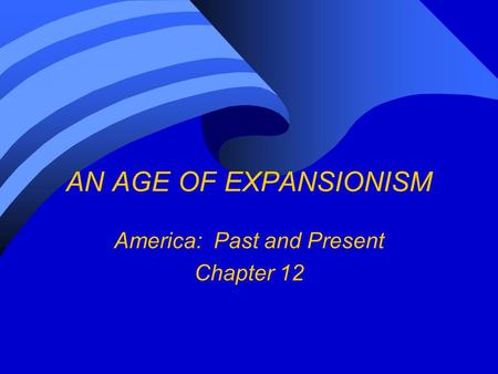 AN AGE OF EXPANSIONISM America: Past and Present Chapter 12.
