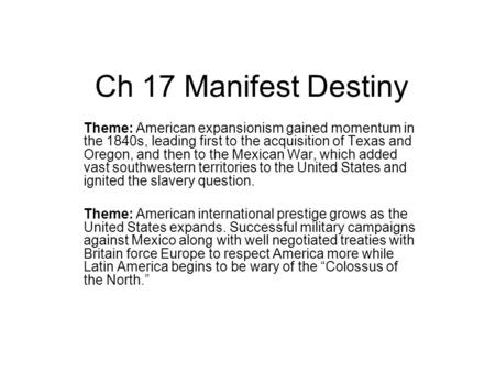 Ch 17 Manifest Destiny Theme: American expansionism gained momentum in the 1840s, leading first to the acquisition of Texas and Oregon, and then to the.