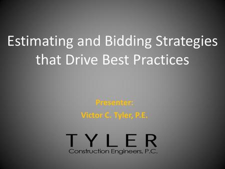 Presenter: Victor C. Tyler, P.E. Estimating and Bidding Strategies that Drive Best Practices.