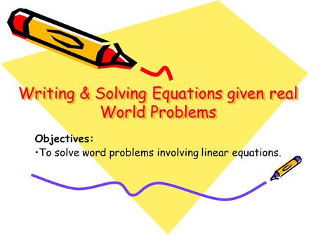 Writing & Solving Equations given real World Problems Writing & Solving Equations given real World Problems Objectives: To solve word problems involving.