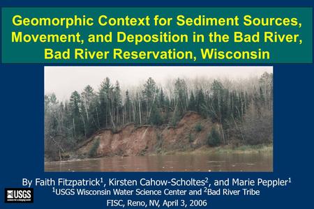 Geomorphic Context for Sediment Sources, Movement, and Deposition in the Bad River, Bad River Reservation, Wisconsin By Faith Fitzpatrick 1, Kirsten Cahow-Scholtes.