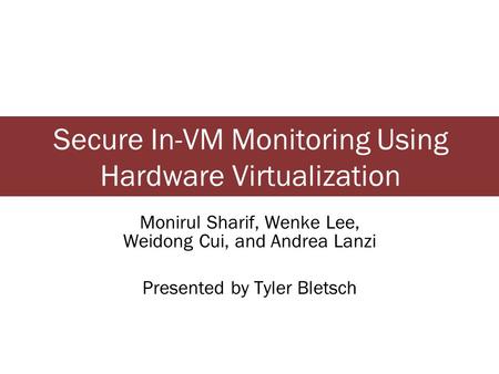 Secure In-VM Monitoring Using Hardware Virtualization Monirul Sharif, Wenke Lee, Weidong Cui, and Andrea Lanzi Presented by Tyler Bletsch.
