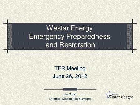 Westar Energy Emergency Preparedness and Restoration TFR Meeting June 26, 2012 Jim Tyler Director, Distribution Services.