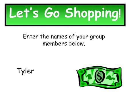 Let’s Go Shopping ! Enter the names of your group members below. Tyler.