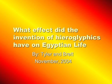 What effect did the invention of hieroglyphics have on Egyptian Life By: Tyler and Brett By: Tyler and Brett November, 2004 November, 2004.