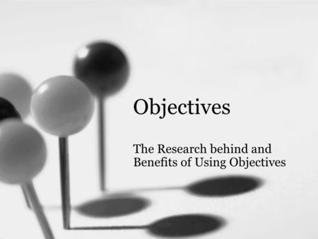 Objectives The Research behind and Benefits of Using Objectives.