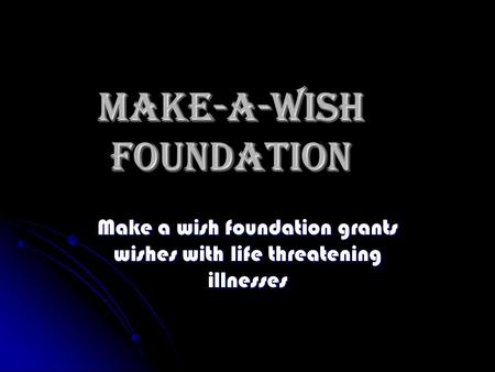 Make-A-Wish foundation Make a wish foundation grants wishes with life threatening illnesses.