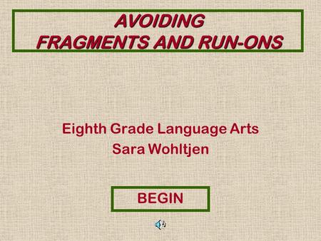 AVOIDING FRAGMENTS AND RUN-ONS Eighth Grade Language Arts Sara Wohltjen BEGIN.