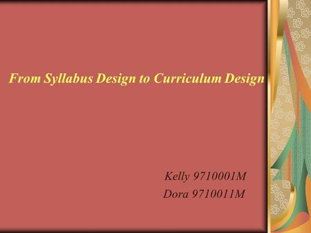 From Syllabus Design to Curriculum Design Kelly 9710001M Dora 9710011M.
