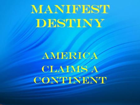 Manifest Destiny America Claims a Continent. Manifest Destiny Other people “must give way to our manifest destiny to overspread and possess the whole.