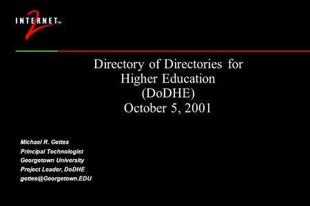 Directory of Directories for Higher Education (DoDHE) October 5, 2001 Michael R. Gettes Principal Technologist Georgetown University Project Leader, DoDHE.