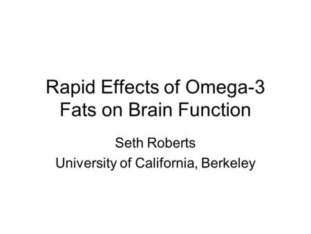 Rapid Effects of Omega-3 Fats on Brain Function Seth Roberts University of California, Berkeley.