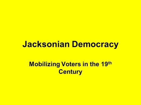 Jacksonian Democracy Mobilizing Voters in the 19 th Century.