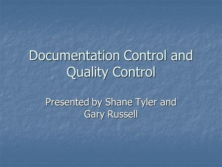 Documentation Control and Quality Control Presented by Shane Tyler and Gary Russell.