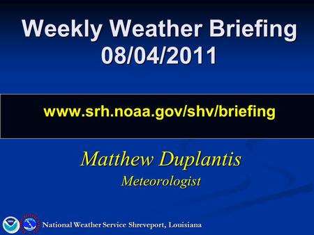 Weekly Weather Briefing 08/04/2011 www.srh.noaa.gov/shv/briefing Matthew Duplantis Meteorologist National Weather Service Shreveport, Louisiana.