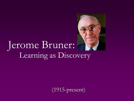 Jerome Bruner: Learning as Discovery (1915-present)