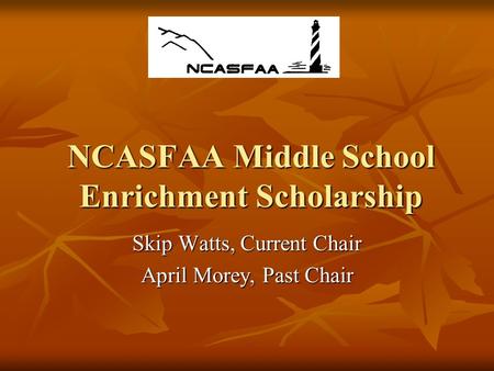 NCASFAA Middle School Enrichment Scholarship Skip Watts, Current Chair April Morey, Past Chair.