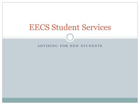 ADVISING FOR NEW STUDENTS EECS Student Services. What We Do? EECS Student Services focuses on: academic planning and assistance career guidance program.