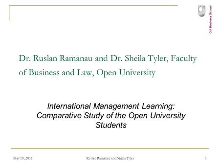 May 10, 2011 Ruslan Ramanau and Sheila Tyler 1 Dr. Ruslan Ramanau and Dr. Sheila Tyler, Faculty of Business and Law, Open University International Management.