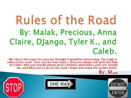 We chose this topic because we thought it would be interesting. The topic is rules of the road. Here are the four topics. They are always ride with the.