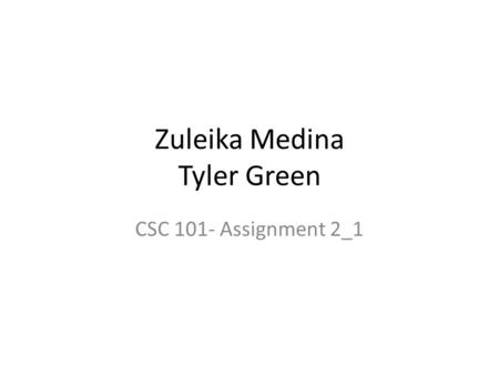 Zuleika Medina Tyler Green CSC 101- Assignment 2_1.