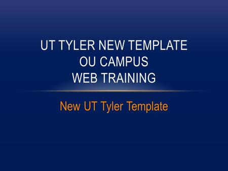 New UT Tyler Template UT TYLER NEW TEMPLATE OU CAMPUS WEB TRAINING.