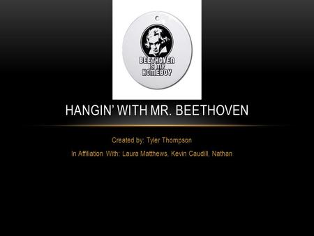 Created by: Tyler Thompson In Affiliation With: Laura Matthews, Kevin Caudill, Nathan HANGIN’ WITH MR. BEETHOVEN.