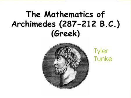 Tyler Tunke. Who is he ?  Lived in the ages (287-212 BC)  Survived the Turmoil War as a young child  Raised and taught by the grandfather of geometry.