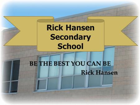 BE THE BEST YOU CAN BE Rick Hansen Rick Hansen Secondary School.