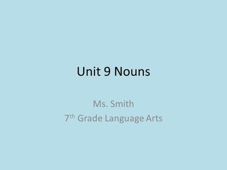 Unit 9 Nouns Ms. Smith 7 th Grade Language Arts. Unit 9 Nouns I.Kinds of Nouns A.A noun names a person, place, thing, or idea. B.A proper noun names a.