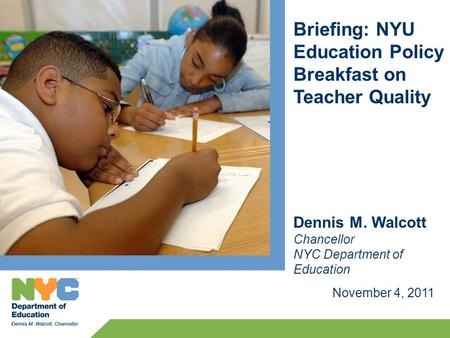 Briefing: NYU Education Policy Breakfast on Teacher Quality November 4, 2011 Dennis M. Walcott Chancellor NYC Department of Education.