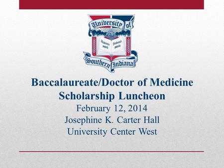 Baccalaureate/Doctor of Medicine Scholarship Luncheon February 12, 2014 Josephine K. Carter Hall University Center West.