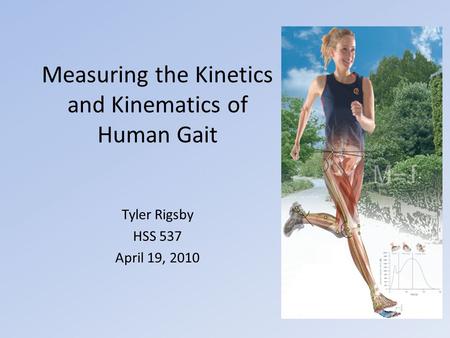 Measuring the Kinetics and Kinematics of Human Gait Tyler Rigsby HSS 537 April 19, 2010.