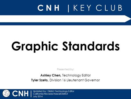 C N H | K E Y C L U B Presented by: | Updated by: District Technology Editor California-Nevada-Hawaii District July 2014 CNH Graphic Standards Ashley Chen,
