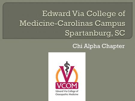 Chi Alpha Chapter.  The MISSION of the Edward Via College of Osteopathic Medicine (VCOM) is to prepare globally-minded, community-focused physicians.