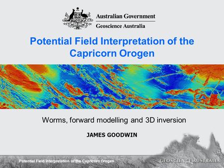 Potential Field Interpretation of the Capricorn Orogen JAMES GOODWIN Worms, forward modelling and 3D inversion.