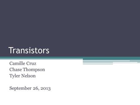 Transistors Camille Cruz Chase Thompson Tyler Nelson September 26, 2013.