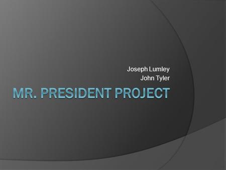 Joseph Lumley John Tyler. President John Tyler President Tyler’s Life  Term: 10 th president of the U.S.  Born: March 29, 1790, Charles City County,