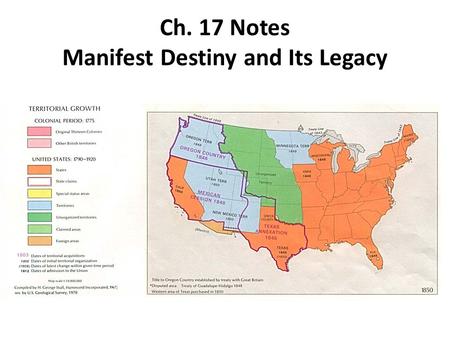 Ch. 17 Notes Manifest Destiny and Its Legacy. Manifest Destiny 1.Manifest Destiny is the belief that God had ordained the growth of the U.S. to stretch.