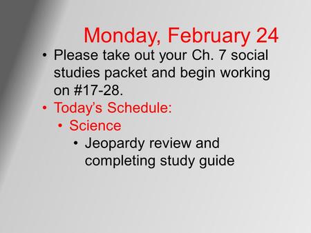 Monday, February 24 Please take out your Ch. 7 social studies packet and begin working on #17-28. Today’s Schedule: Science Jeopardy review and completing.