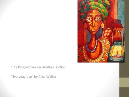 1.12 Perspectives on Heritage: Fiction “Everyday Use” by Alice Walker