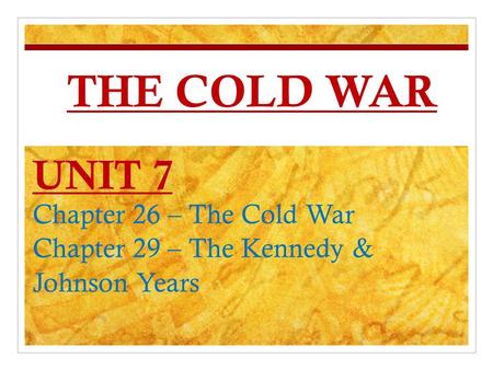 THE COLD WAR UNIT 7 Chapter 26 – The Cold War Chapter 29 – The Kennedy & Johnson Years.