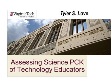 Assessing Science PCK of Technology Educators Tyler S. Love.