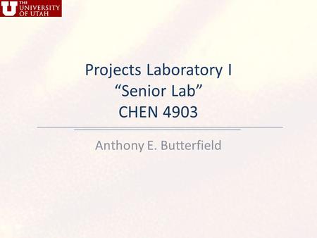 Projects Laboratory I “Senior Lab” CHEN 4903 Anthony E. Butterfield.