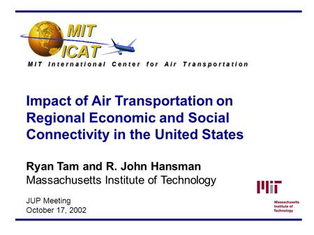 M I T I n t e r n a t i o n a l C e n t e r f o r A i r T r a n s p o r t a t i o n Impact of Air Transportation on Regional Economic and Social Connectivity.