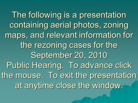 The following is a presentation containing aerial photos, zoning maps, and relevant information for the rezoning cases for the September 20, 2010 Public.