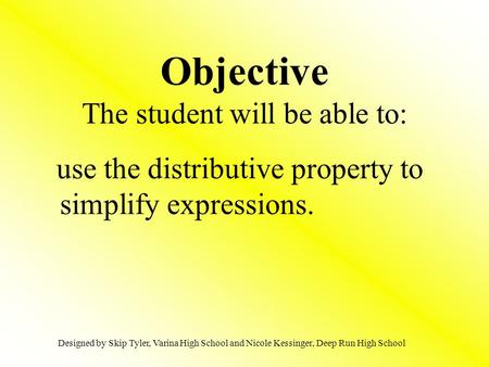 Objective The student will be able to: use the distributive property to simplify expressions. Designed by Skip Tyler, Varina High School and Nicole Kessinger,