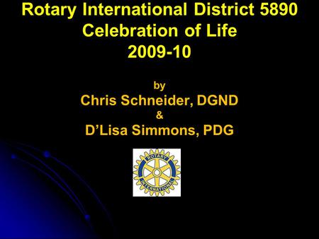 Rotary International District 5890 Celebration of Life 2009-10 by Chris Schneider, DGND & D’Lisa Simmons, PDG.