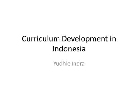 Curriculum Development in Indonesia Yudhie Indra.