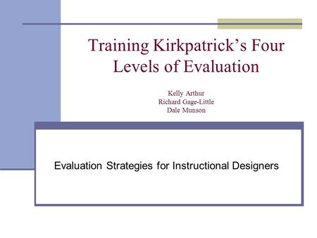 Training Kirkpatrick’s Four Levels of Evaluation Kelly Arthur Richard Gage-Little Dale Munson Evaluation Strategies for Instructional Designers.